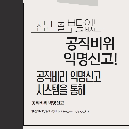 행정안전부에서는 일반 국민들이 신분 노출에 대한 부담 없이 익명으로 공직비리를 신고할 수 있도록 '공직비리 익명신고 시스템' 을 운영하고 있습니다.  신분노출 부담없는 공직비위 익명신고! 공직비리 익명신고 시스템을 통해